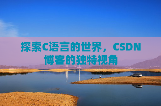 探索C语言的世界，CSDN博客的独特视角
