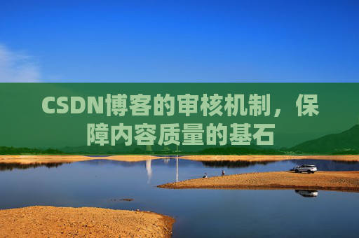 CSDN博客的审核机制,保障内容质量的基石